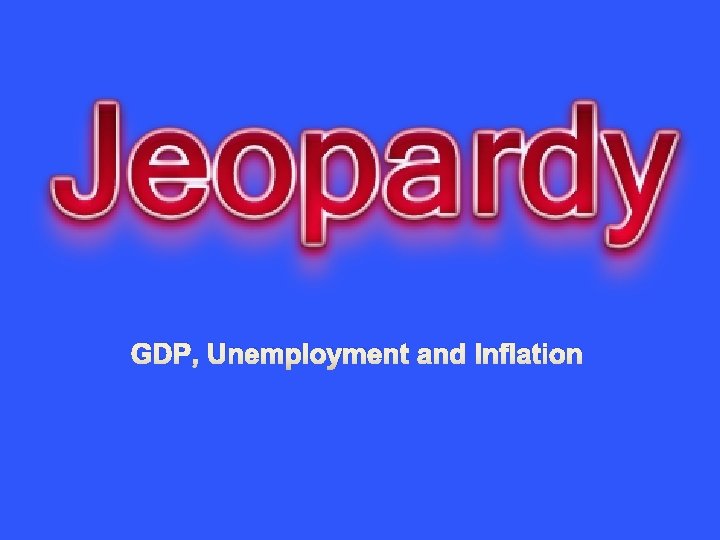 GDP, Unemployment and Inflation 