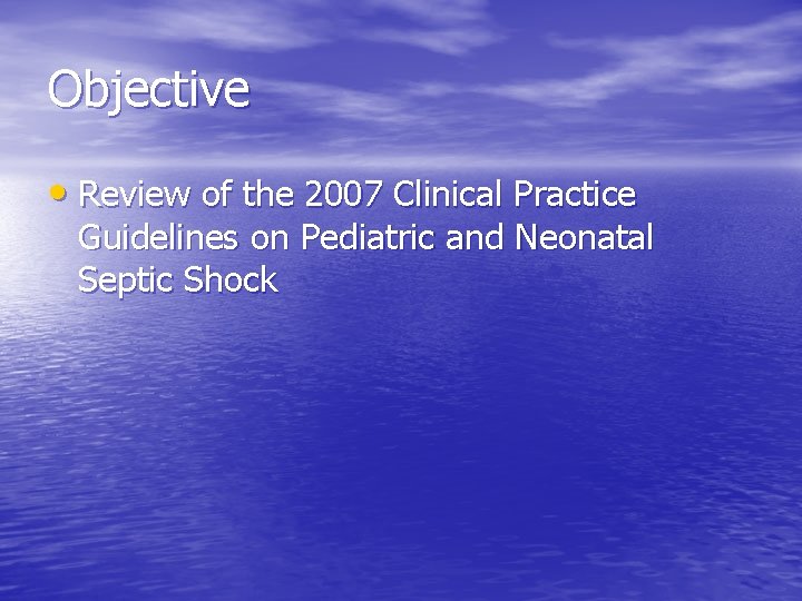 Objective • Review of the 2007 Clinical Practice Guidelines on Pediatric and Neonatal Septic Objective • Review of the 2007 Clinical Practice Guidelines on Pediatric and Neonatal Septic