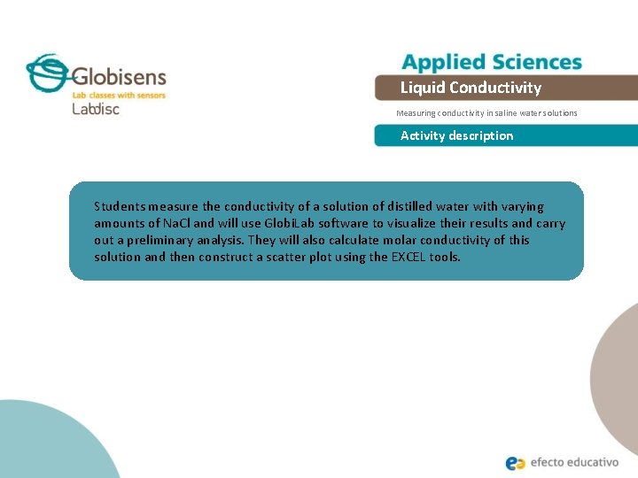 Liquid Conductivity Measuring conductivity in saline water solutions Activity description Students measure the conductivity