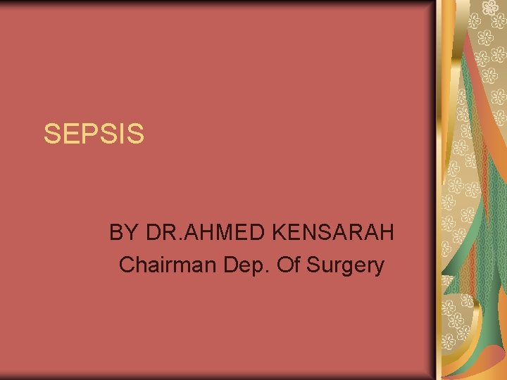 SEPSIS BY DR. AHMED KENSARAH Chairman Dep. Of Surgery 