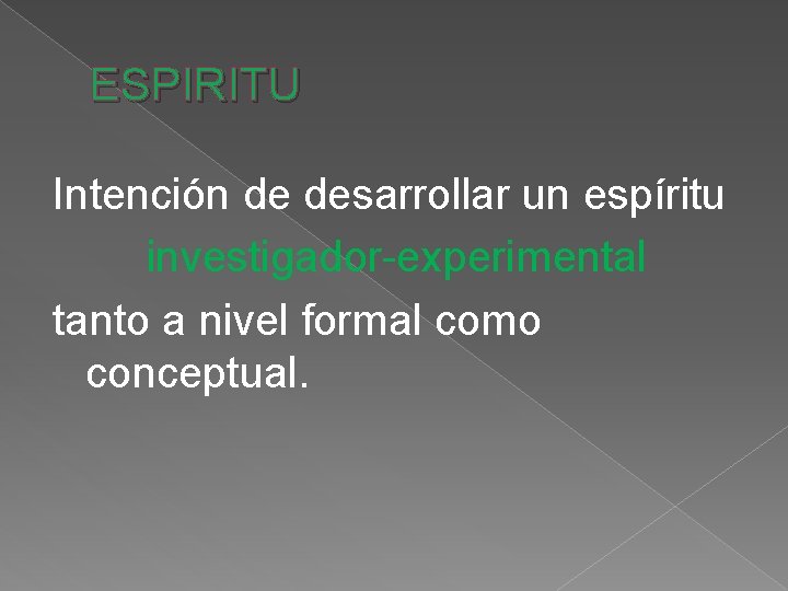 ESPIRITU Intención de desarrollar un espíritu investigador-experimental tanto a nivel formal como conceptual. ESPIRITU Intención de desarrollar un espíritu investigador-experimental tanto a nivel formal como conceptual.