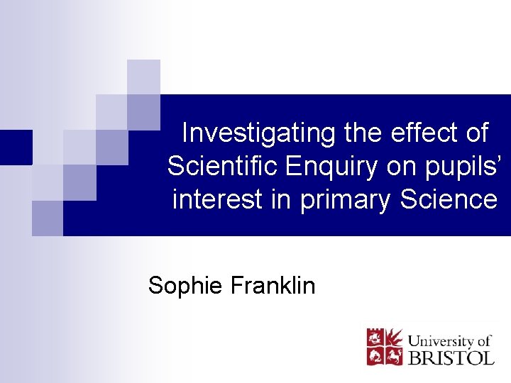 Investigating the effect of Scientific Enquiry on pupils’ interest in primary Science Sophie Franklin