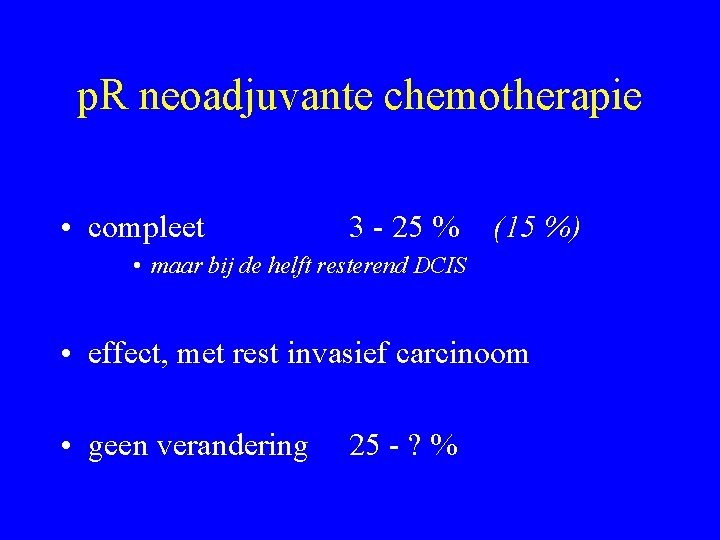 p. R neoadjuvante chemotherapie • compleet 3 - 25 % (15 %) • maar