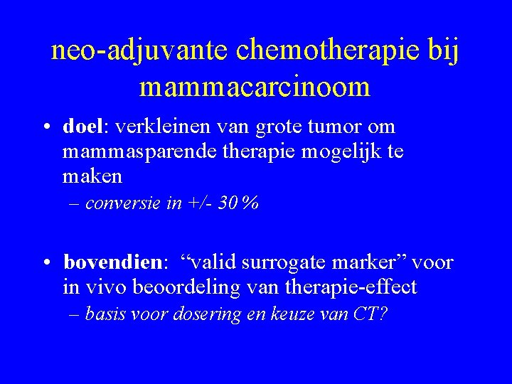 neo-adjuvante chemotherapie bij mammacarcinoom • doel: verkleinen van grote tumor om mammasparende therapie mogelijk