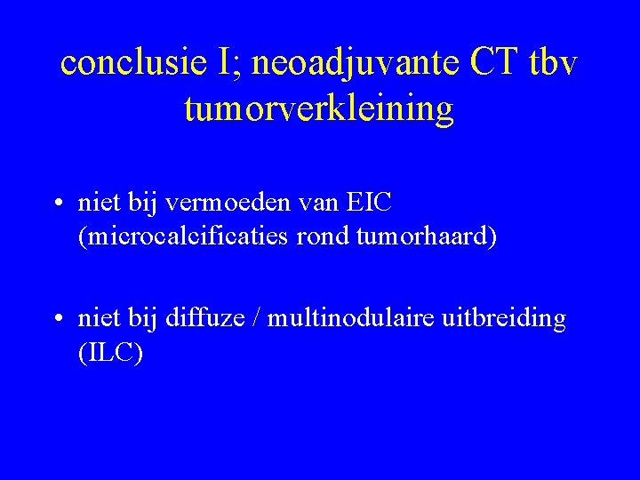 conclusie I; neoadjuvante CT tbv tumorverkleining • niet bij vermoeden van EIC (microcalcificaties rond