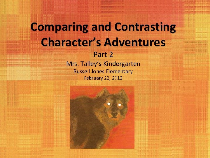 Comparing and Contrasting Character’s Adventures Part 2 Mrs. Talley’s Kindergarten Russell Jones Elementary February