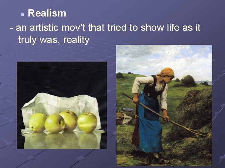 Realism - an artistic mov’t that tried to show life as it truly was,