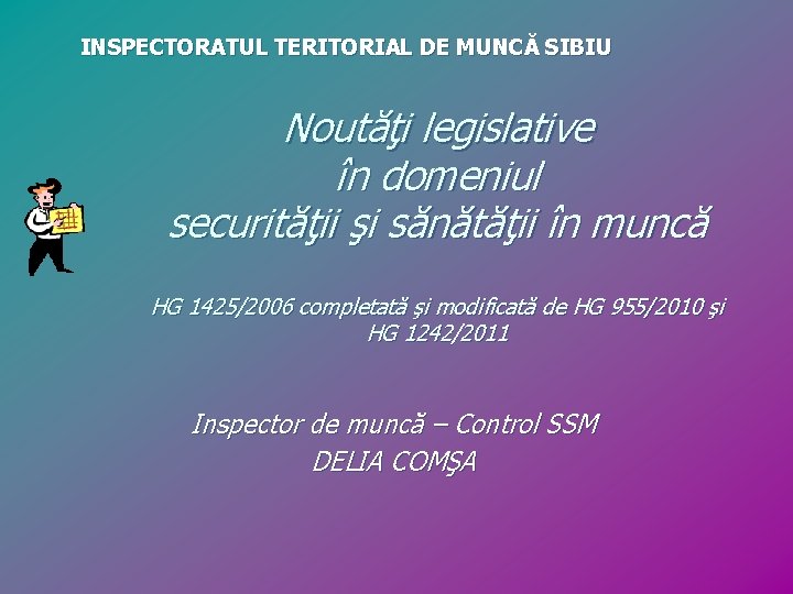 INSPECTORATUL TERITORIAL DE MUNCĂ SIBIU Noutăţi legislative în domeniul securităţii şi sănătăţii în muncă