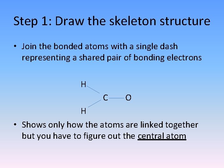 Step 1: Draw the skeleton structure • Join the bonded atoms with a single Step 1: Draw the skeleton structure • Join the bonded atoms with a single