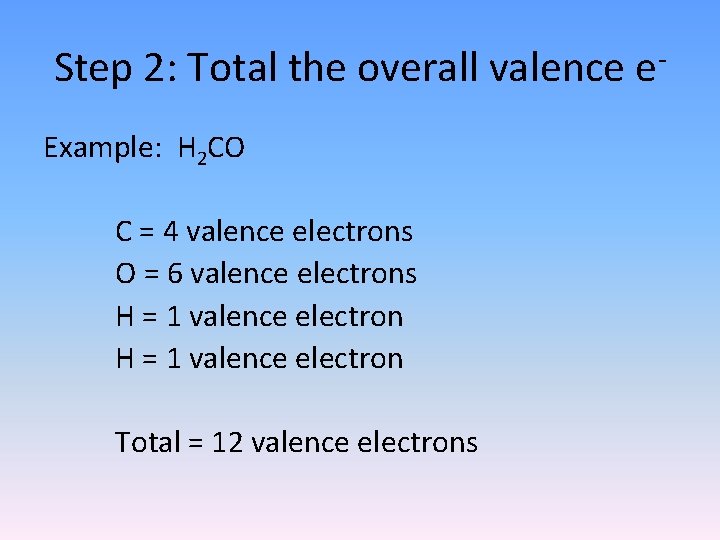 Step 2: Total the overall valence e. Example: H 2 CO C = 4 Step 2: Total the overall valence e. Example: H 2 CO C = 4