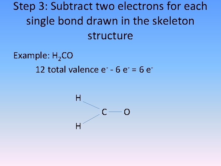 Step 3: Subtract two electrons for each single bond drawn in the skeleton structure Step 3: Subtract two electrons for each single bond drawn in the skeleton structure