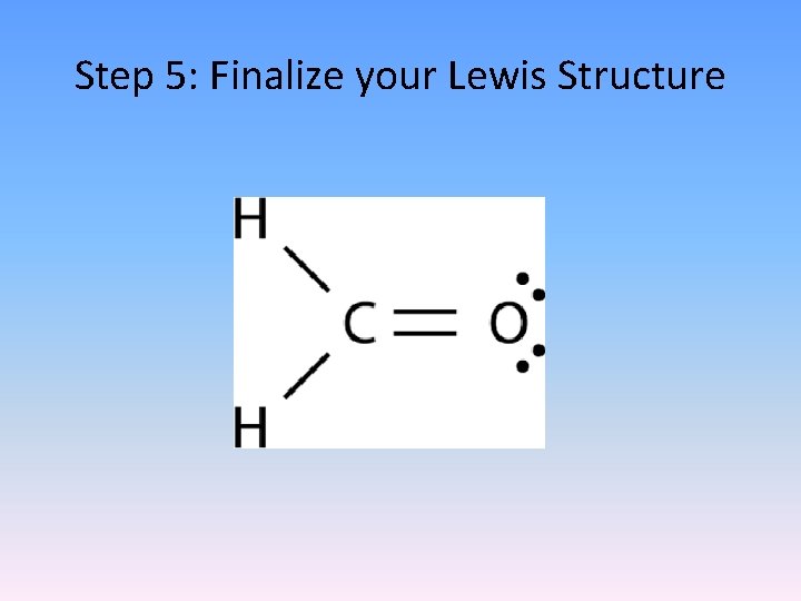 Step 5: Finalize your Lewis Structure Step 5: Finalize your Lewis Structure