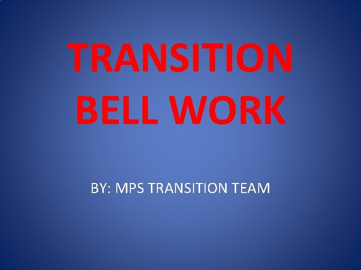 TRANSITION BELL WORK BY: MPS TRANSITION TEAM 