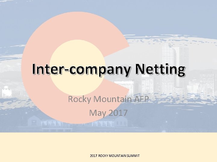 Inter-company Netting Rocky Mountain AFP May 2017 ROCKY MOUNTAIN SUMMIT 