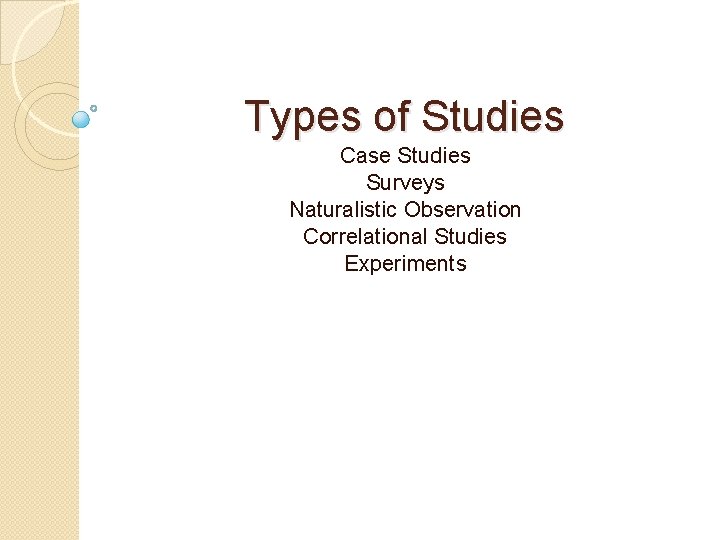 Types of Studies Case Studies Surveys Naturalistic Observation Correlational Studies Experiments 