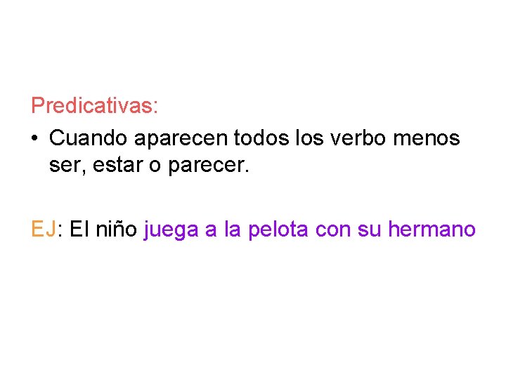 Predicativas: • Cuando aparecen todos los verbo menos ser, estar o parecer. EJ: El