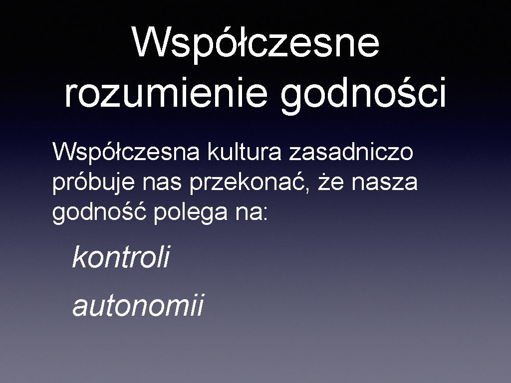 Współczesne rozumienie godności Współczesna kultura zasadniczo próbuje nas przekonać, że nasza godność polega na: