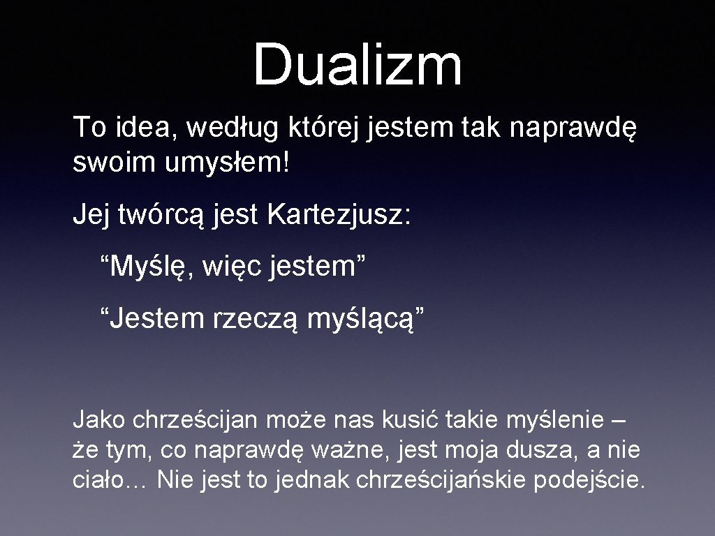 Dualizm To idea, według której jestem tak naprawdę swoim umysłem! Jej twórcą jest Kartezjusz: