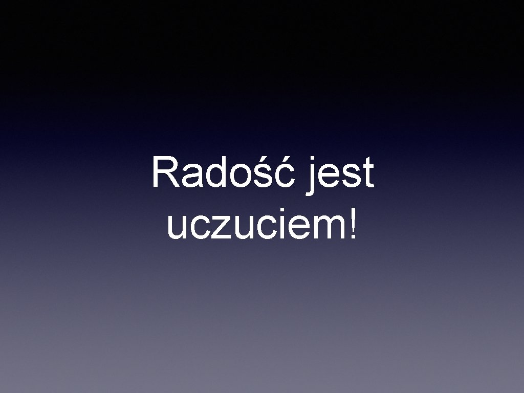 Radość jest uczuciem! 