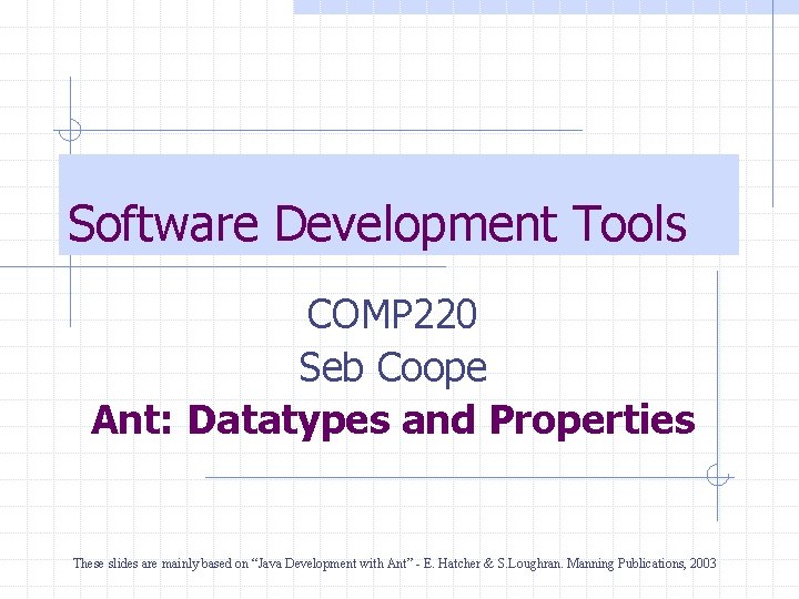 Software Development Tools COMP 220 Seb Coope Ant: Datatypes and Properties These slides are