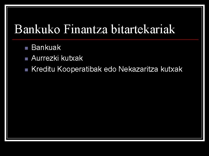 Bankuko Finantza bitartekariak n n n Bankuak Aurrezki kutxak Kreditu Kooperatibak edo Nekazaritza kutxak