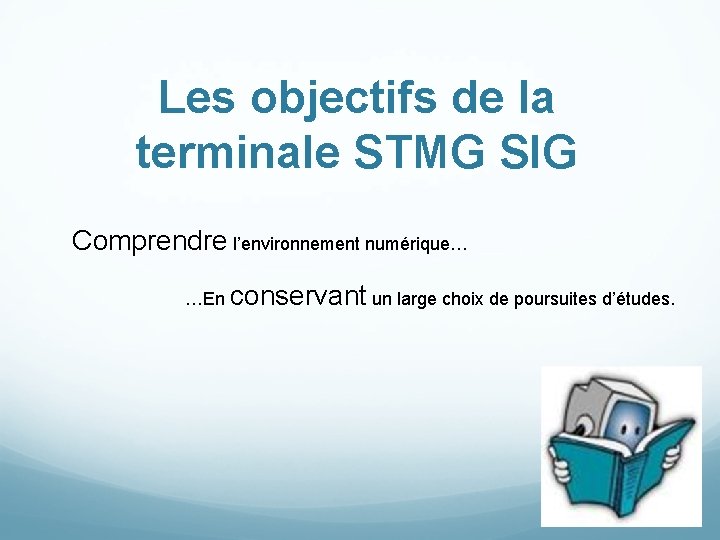 Les objectifs de la terminale STMG SIG Comprendre l’environnement numérique… …En conservant un large