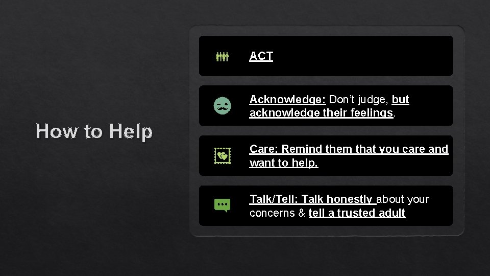 ACT Acknowledge: Don’t judge, but acknowledge their feelings. How to Help Care: Remind them