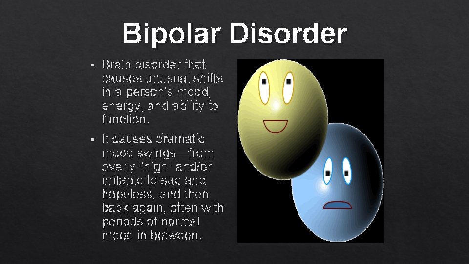 Bipolar Disorder § Brain disorder that causes unusual shifts in a person's mood, energy,