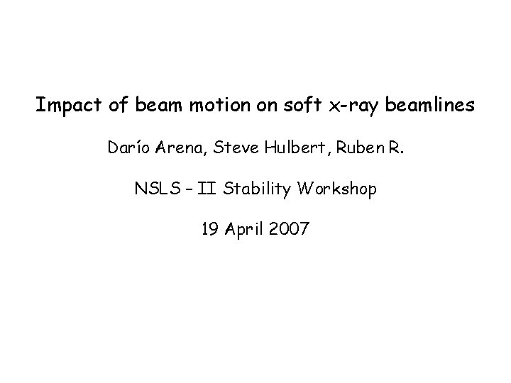 Impact of beam motion on soft x-ray beamlines Darío Arena, Steve Hulbert, Ruben R.