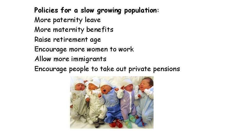 Policies for a slow growing population: More paternity leave More maternity benefits Raise retirement Policies for a slow growing population: More paternity leave More maternity benefits Raise retirement