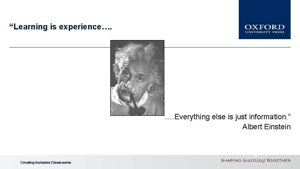 “Learning is experience…. …. Everything else is just information. ” Albert Einstein Creating Inclusive