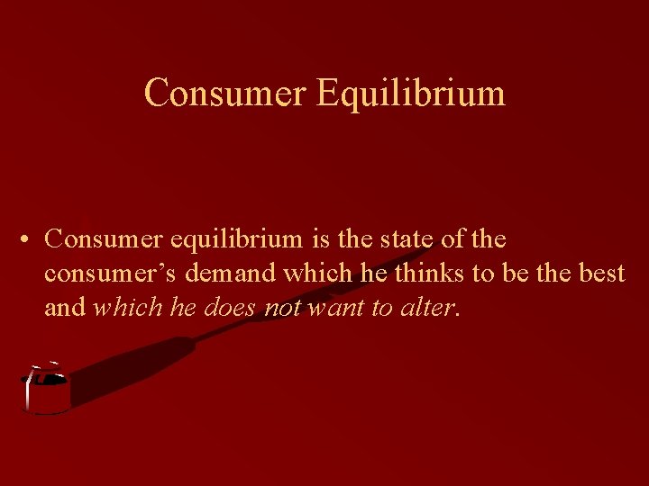 Consumer Equilibrium • Consumer equilibrium is the state of the consumer’s demand which he Consumer Equilibrium • Consumer equilibrium is the state of the consumer’s demand which he