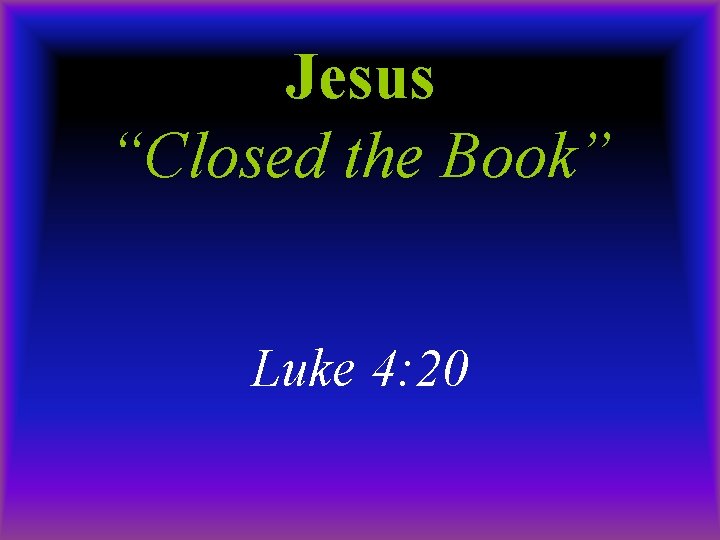 Jesus “Closed the Book” Luke 4: 20 