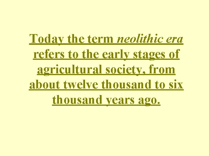 Today the term neolithic era refers to the early stages of agricultural society, from