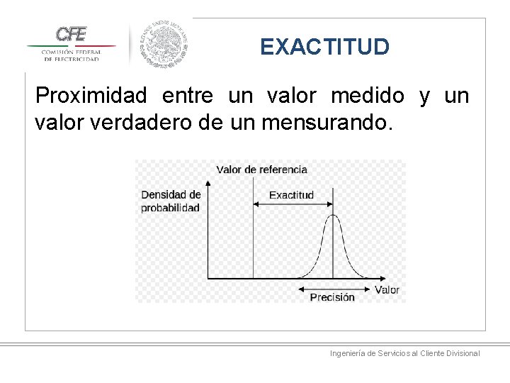 EXACTITUD Proximidad entre un valor medido y un valor verdadero de un mensurando. Ingeniería