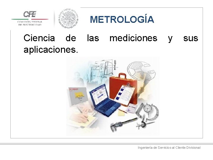 METROLOGÍA Ciencia de las aplicaciones. mediciones y sus Ingeniería de Servicios al Cliente Divisional