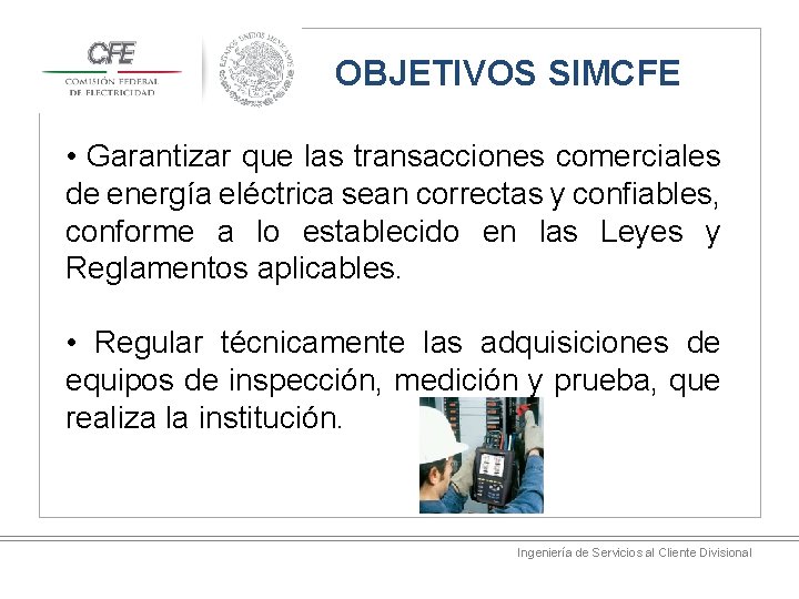 OBJETIVOS SIMCFE • Garantizar que las transacciones comerciales de energía eléctrica sean correctas y