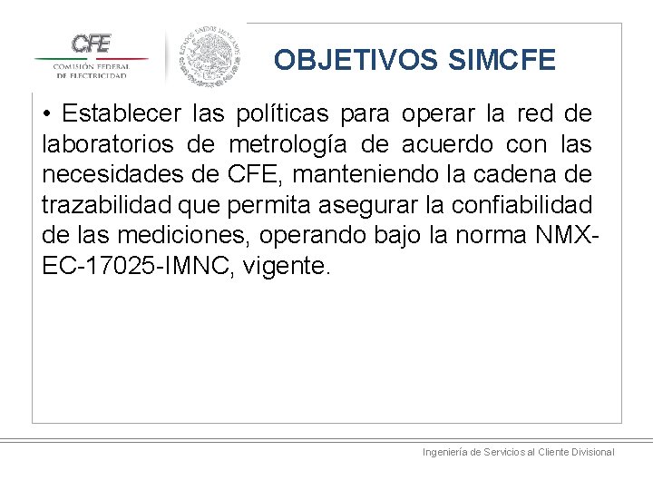 OBJETIVOS SIMCFE • Establecer las políticas para operar la red de laboratorios de metrología