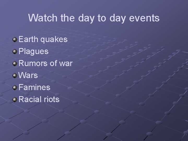 Watch the day to day events Earth quakes Plagues Rumors of war Wars Famines