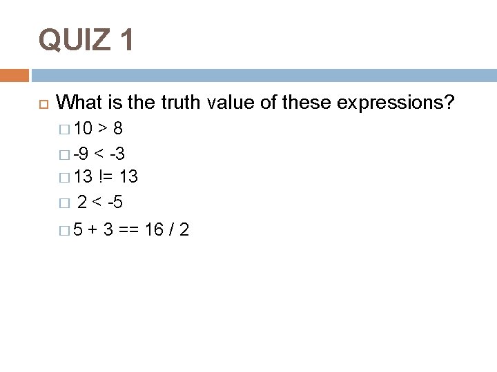 QUIZ 1 What is the truth value of these expressions? � 10 >8 �
