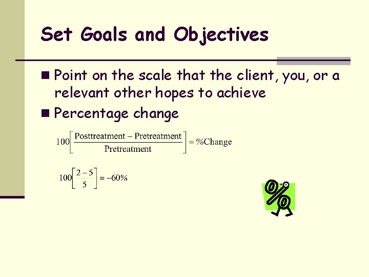 Set Goals and Objectives n Point on the scale that the client, you, or
