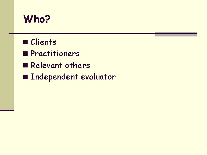Who? n Clients n Practitioners n Relevant others n Independent evaluator 