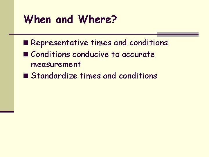 When and Where? n Representative times and conditions n Conditions conducive to accurate measurement