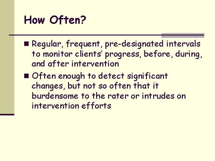 How Often? n Regular, frequent, pre-designated intervals to monitor clients’ progress, before, during, and
