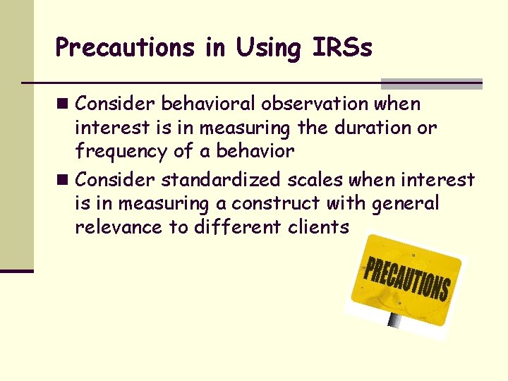 Precautions in Using IRSs n Consider behavioral observation when interest is in measuring the