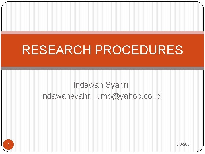 RESEARCH PROCEDURES Indawan Syahri indawansyahri_ump@yahoo. co. id 1 6/8/2021 