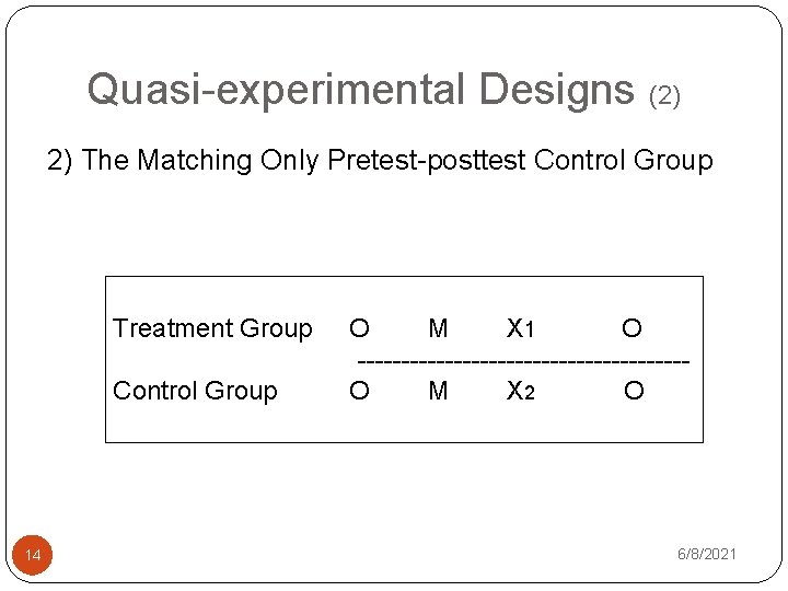 Quasi-experimental Designs (2) 2) The Matching Only Pretest-posttest Control Group Treatment Group Control Group