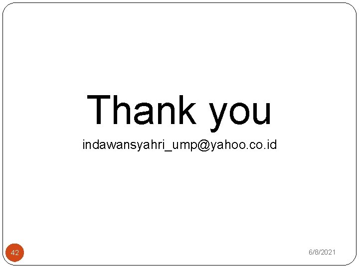 Thank you indawansyahri_ump@yahoo. co. id 42 6/8/2021 