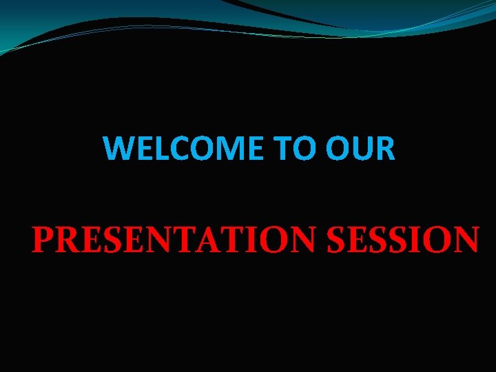 WELCOME TO OUR PRESENTATION SESSION 