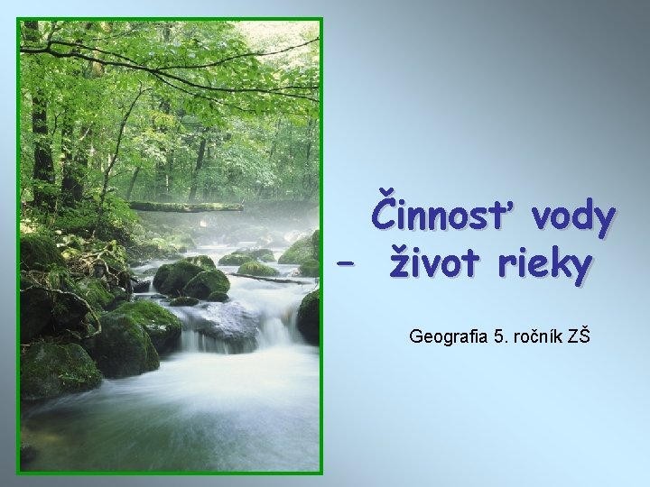 Činnosť vody – život rieky Geografia 5. ročník ZŠ 